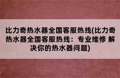 比力奇热水器全国客服热线(比力奇热水器全国客服热线：专业维修 解决你的热水器问题)